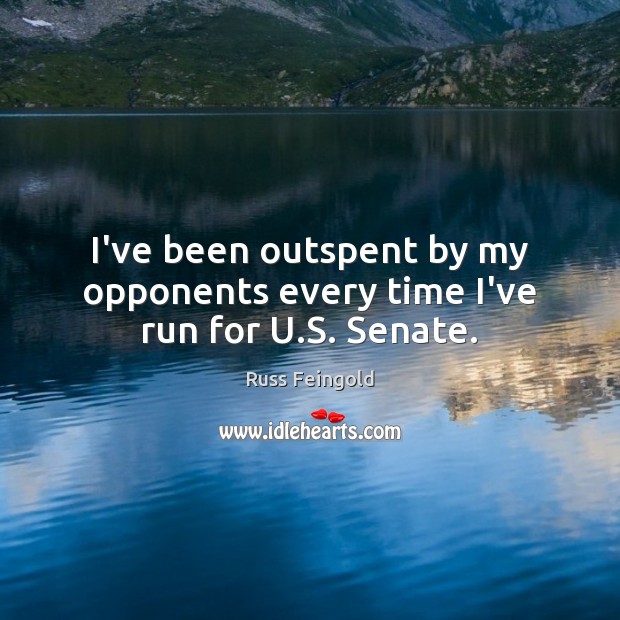I’ve been outspent by my opponents every time I’ve run for U.S. Senate. Russ Feingold Picture Quote