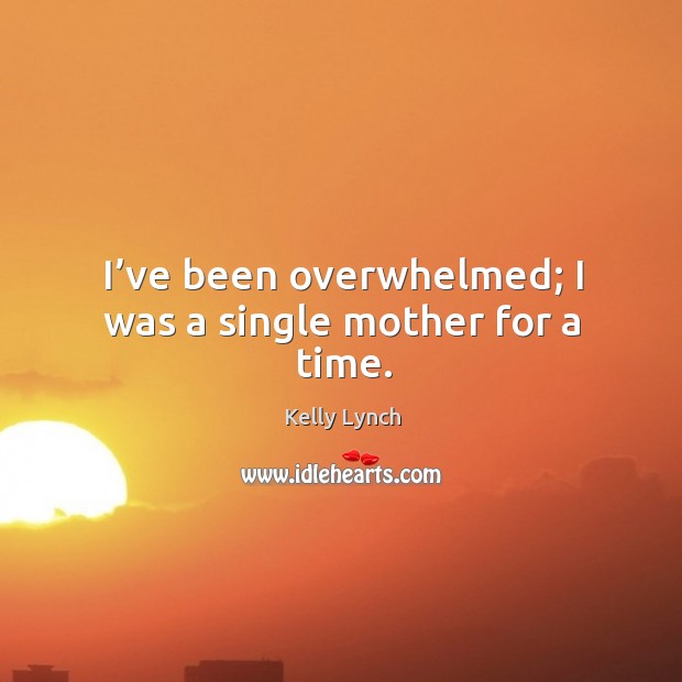 I’ve been overwhelmed; I was a single mother for a time. Image
