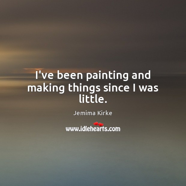 I’ve been painting and making things since I was little. Jemima Kirke Picture Quote
