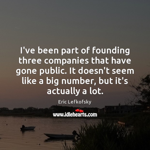 I’ve been part of founding three companies that have gone public. It Eric Lefkofsky Picture Quote