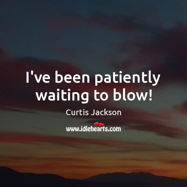 I’ve been patiently waiting to blow! Curtis Jackson Picture Quote