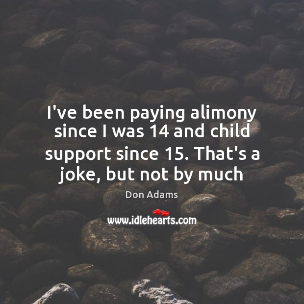 I’ve been paying alimony since I was 14 and child support since 15. That’s Don Adams Picture Quote