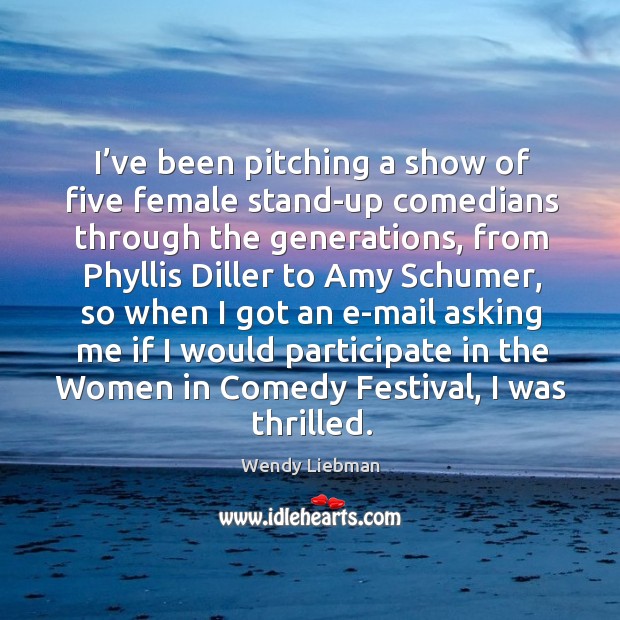 I’ve been pitching a show of five female stand-up comedians through the generations Wendy Liebman Picture Quote