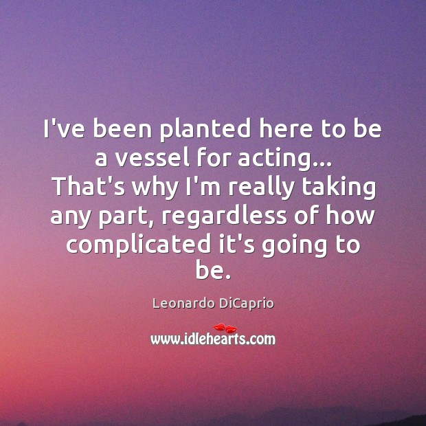 I’ve been planted here to be a vessel for acting… That’s why Leonardo DiCaprio Picture Quote