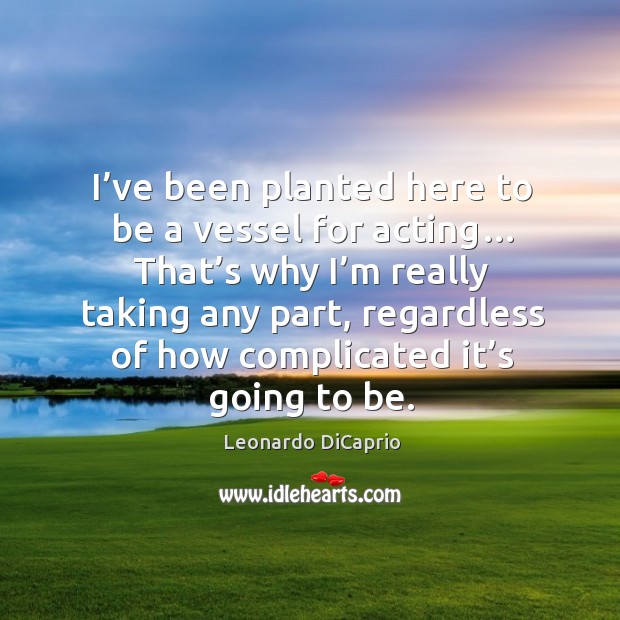 I’ve been planted here to be a vessel for acting… Leonardo DiCaprio Picture Quote