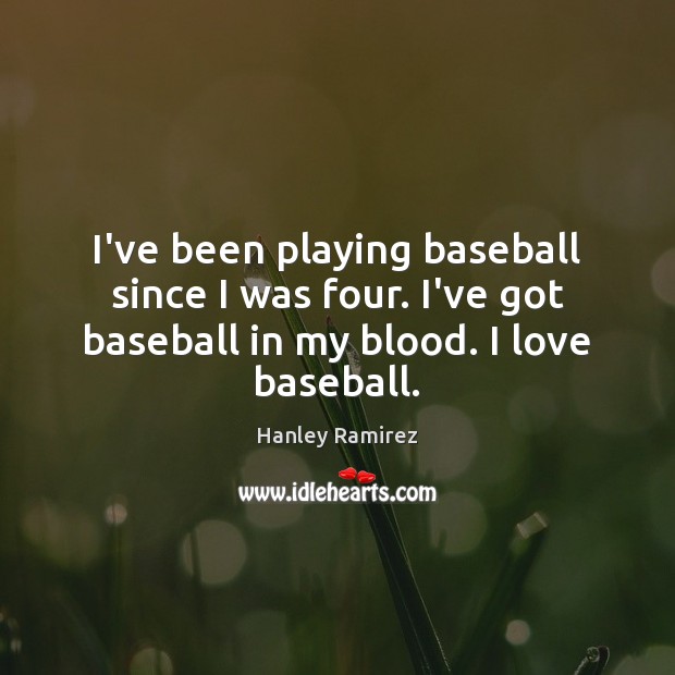 I’ve been playing baseball since I was four. I’ve got baseball in Hanley Ramirez Picture Quote
