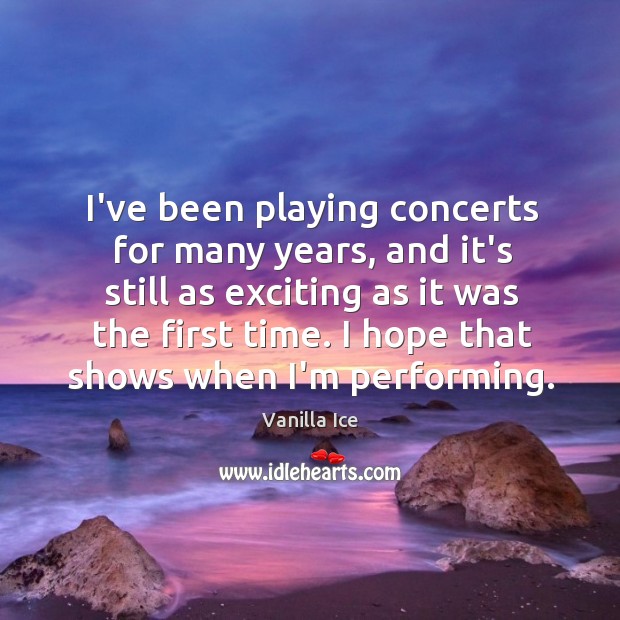 I’ve been playing concerts for many years, and it’s still as exciting Vanilla Ice Picture Quote