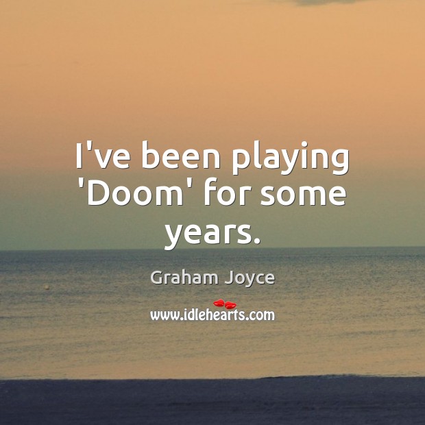 I’ve been playing ‘Doom’ for some years. Graham Joyce Picture Quote
