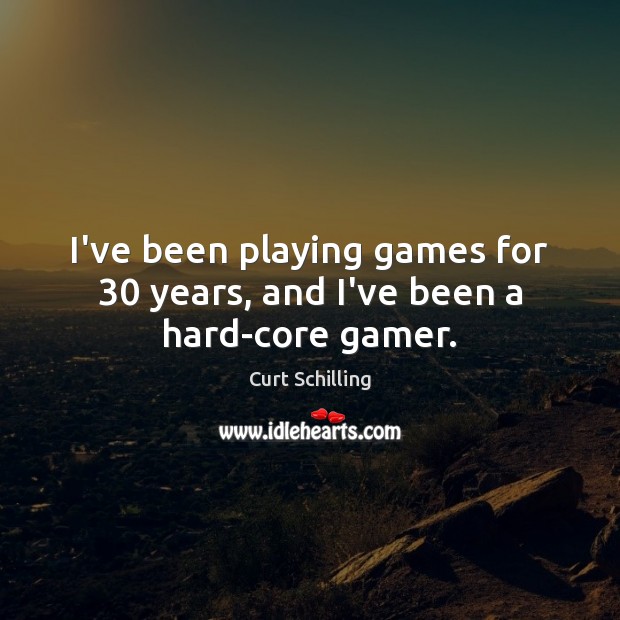 I’ve been playing games for 30 years, and I’ve been a hard-core gamer. Curt Schilling Picture Quote