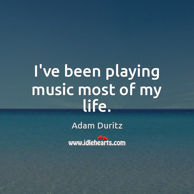 I’ve been playing music most of my life. Adam Duritz Picture Quote