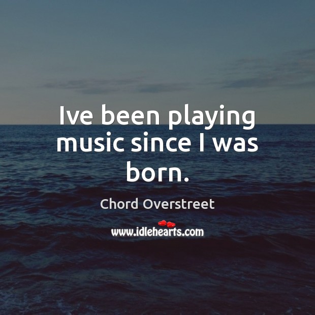 Ive been playing music since I was born. Chord Overstreet Picture Quote