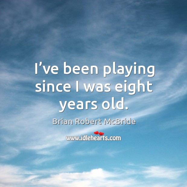 I’ve been playing since I was eight years old. Brian Robert McBride Picture Quote