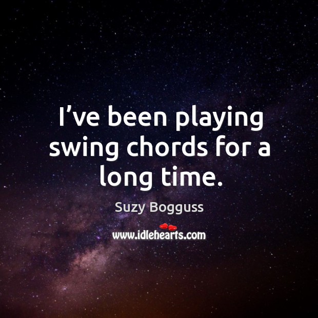 I’ve been playing swing chords for a long time. Suzy Bogguss Picture Quote