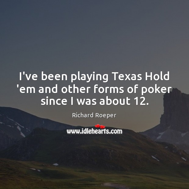 I’ve been playing Texas Hold ’em and other forms of poker since I was about 12. Richard Roeper Picture Quote