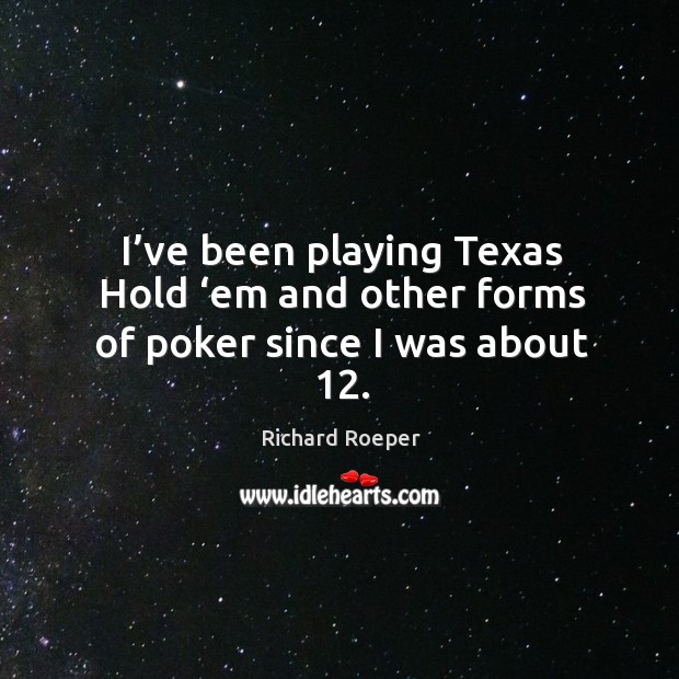 I’ve been playing texas hold ‘em and other forms of poker since I was about 12. Richard Roeper Picture Quote