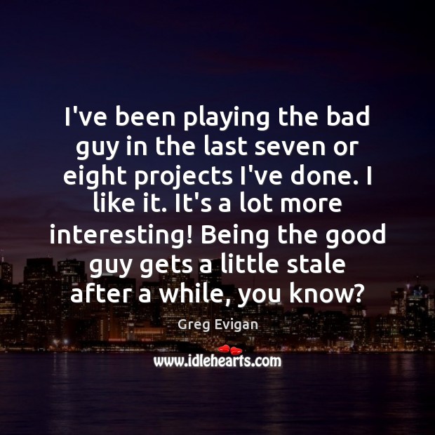 I’ve been playing the bad guy in the last seven or eight Greg Evigan Picture Quote