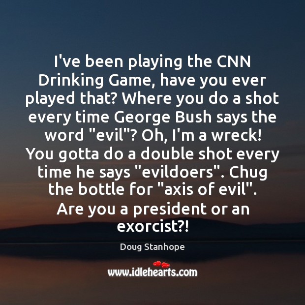 I’ve been playing the CNN Drinking Game, have you ever played that? Doug Stanhope Picture Quote