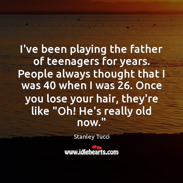 I’ve been playing the father of teenagers for years. People always thought Stanley Tucci Picture Quote