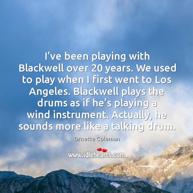 I’ve been playing with blackwell over 20 years. We used to play when I first went to Ornette Coleman Picture Quote