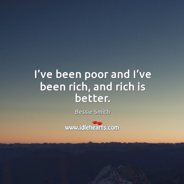I’ve been poor and I’ve been rich, and rich is better. Bessie Smith Picture Quote