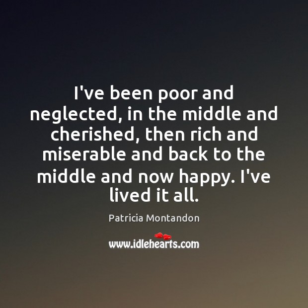 I’ve been poor and neglected, in the middle and cherished, then rich Patricia Montandon Picture Quote