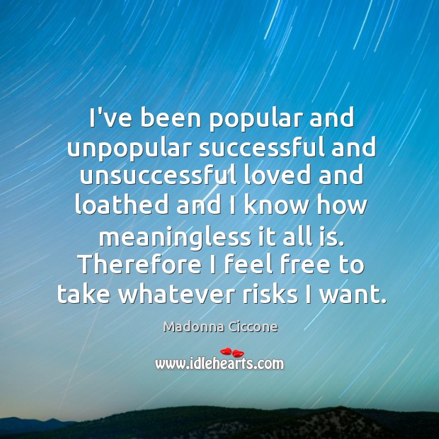 I’ve been popular and unpopular successful and unsuccessful loved and loathed and Image