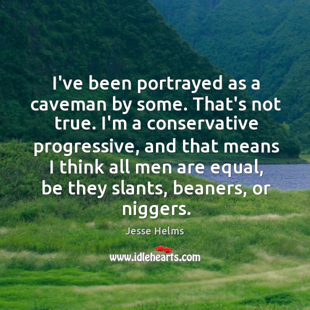 I’ve been portrayed as a caveman by some. That’s not true. I’m Jesse Helms Picture Quote