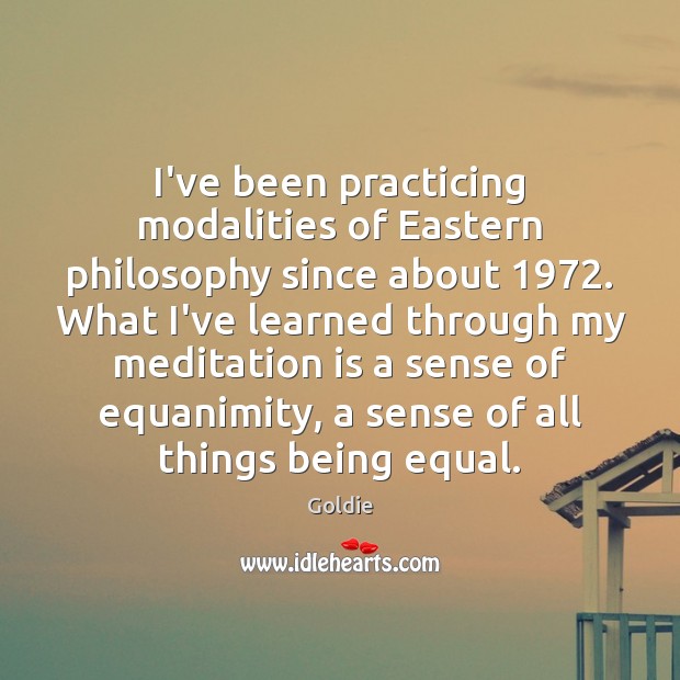 I’ve been practicing modalities of Eastern philosophy since about 1972. What I’ve learned Goldie Picture Quote