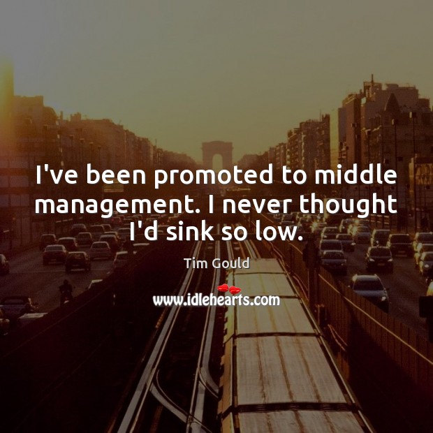 I’ve been promoted to middle management. I never thought I’d sink so low. Image