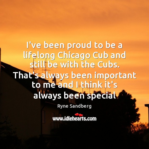 I’ve been proud to be a lifelong Chicago Cub and still be Ryne Sandberg Picture Quote