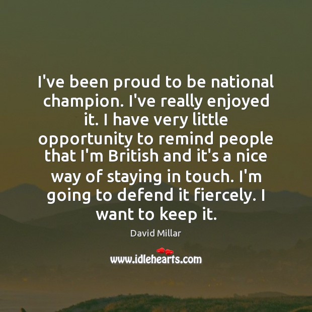 I’ve been proud to be national champion. I’ve really enjoyed it. I Opportunity Quotes Image