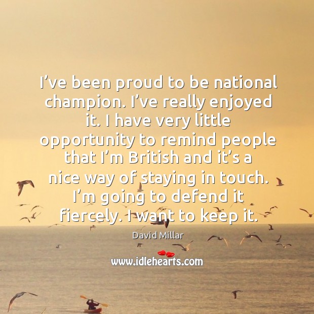 I’ve been proud to be national champion. I’ve really enjoyed it. David Millar Picture Quote