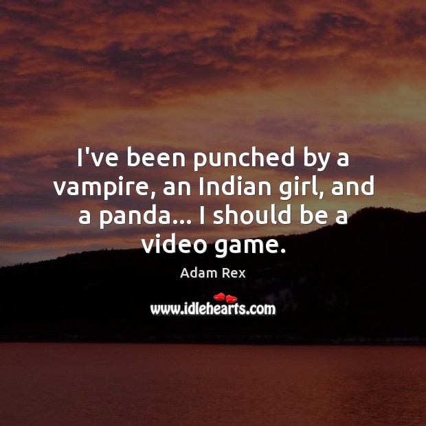 I’ve been punched by a vampire, an Indian girl, and a panda… I should be a video game. Adam Rex Picture Quote