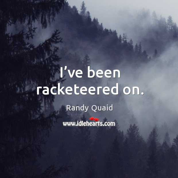 I’ve been racketeered on. Randy Quaid Picture Quote