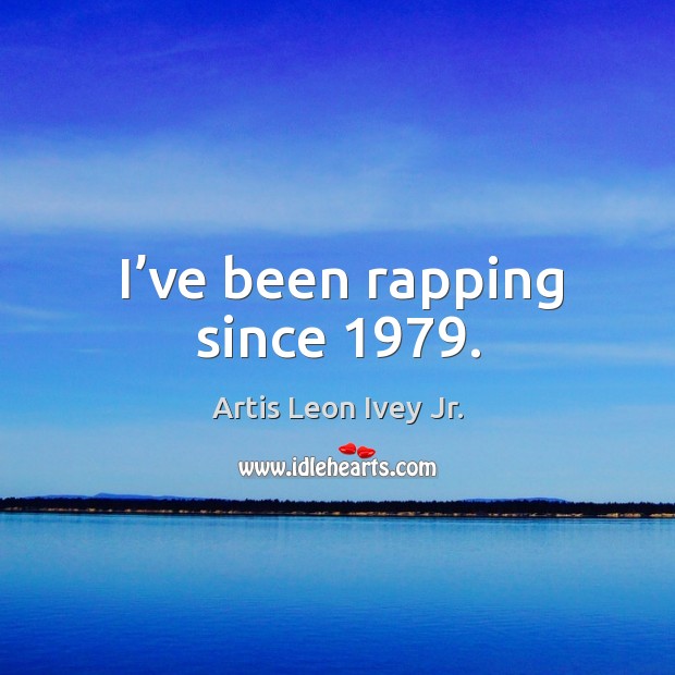 I’ve been rapping since 1979. Image