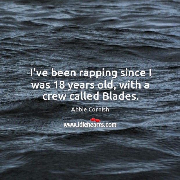 I’ve been rapping since I was 18 years old, with a crew called Blades. Abbie Cornish Picture Quote