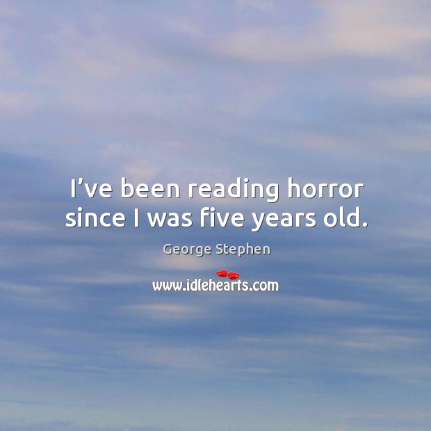 I’ve been reading horror since I was five years old. George Stephen Picture Quote