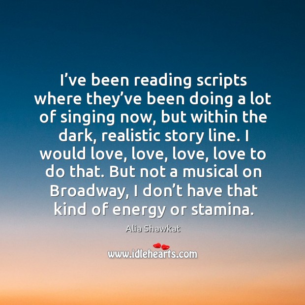 I’ve been reading scripts where they’ve been doing a lot of singing now Image