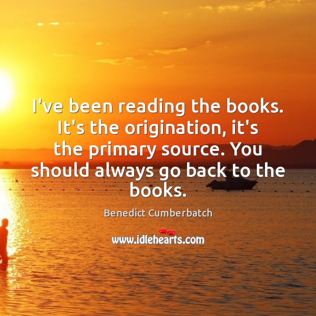 I’ve been reading the books. It’s the origination, it’s the primary source. Benedict Cumberbatch Picture Quote