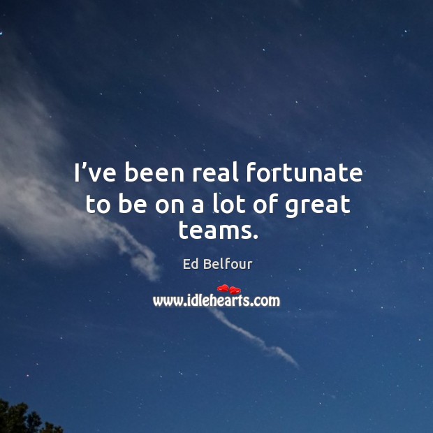 I’ve been real fortunate to be on a lot of great teams. Ed Belfour Picture Quote