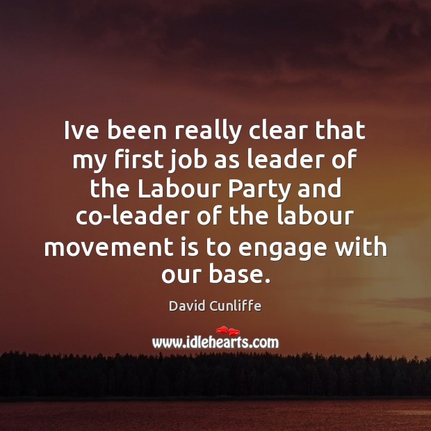 Ive been really clear that my first job as leader of the David Cunliffe Picture Quote