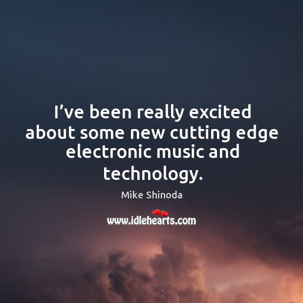 I’ve been really excited about some new cutting edge electronic music and technology. Image