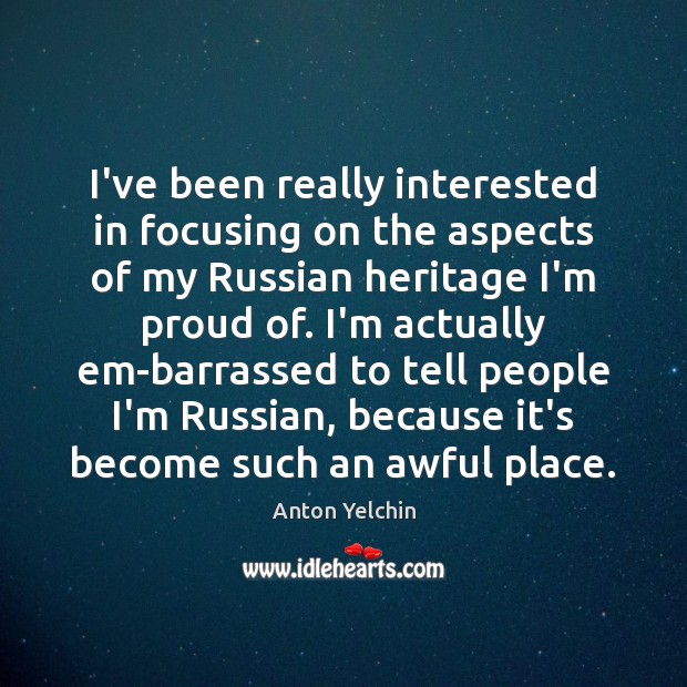 I’ve been really interested in focusing on the aspects of my Russian Anton Yelchin Picture Quote