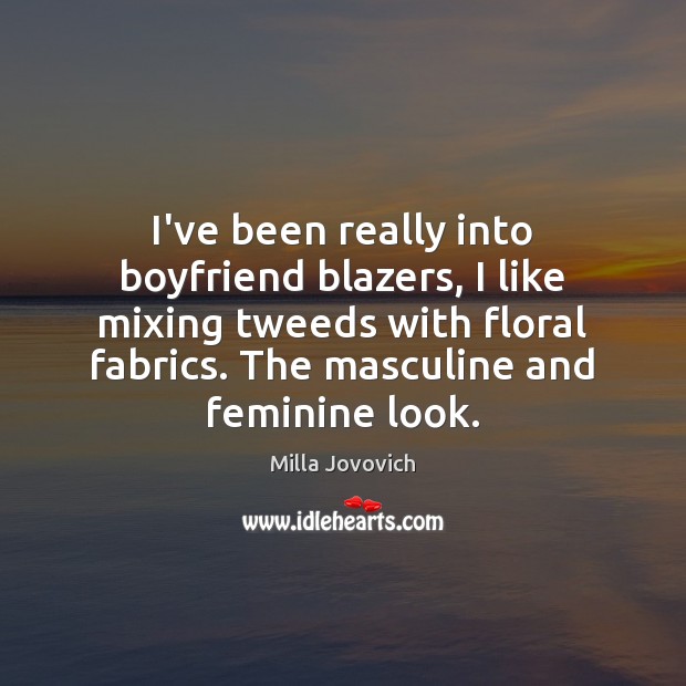 I’ve been really into boyfriend blazers, I like mixing tweeds with floral Milla Jovovich Picture Quote