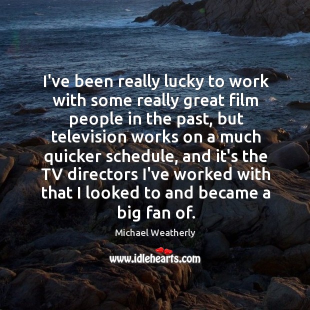 I’ve been really lucky to work with some really great film people Michael Weatherly Picture Quote