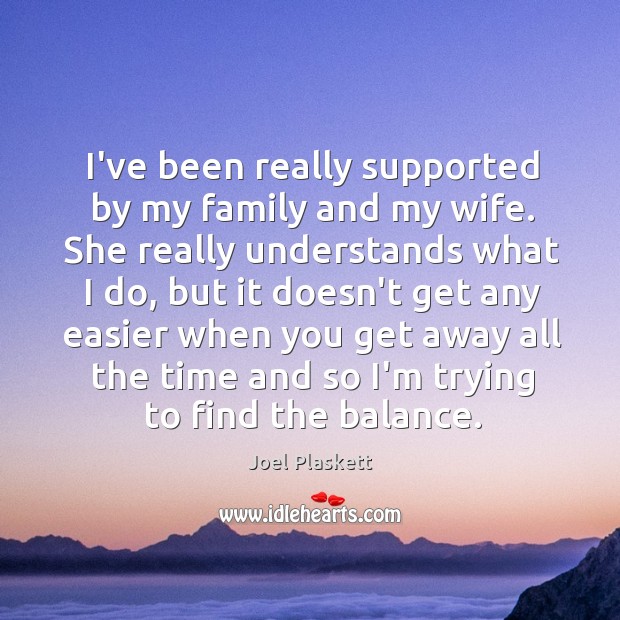 I’ve been really supported by my family and my wife. She really Joel Plaskett Picture Quote
