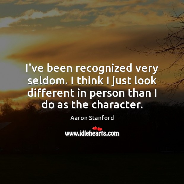 I’ve been recognized very seldom. I think I just look different in Aaron Stanford Picture Quote