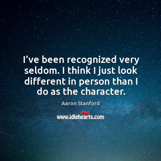 I’ve been recognized very seldom. I think I just look different in person than I do as the character. Image