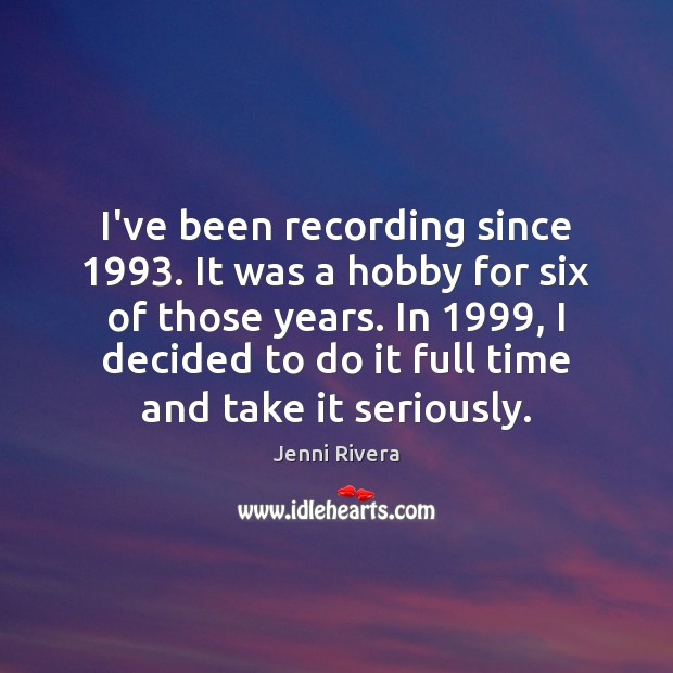 I’ve been recording since 1993. It was a hobby for six of those Jenni Rivera Picture Quote