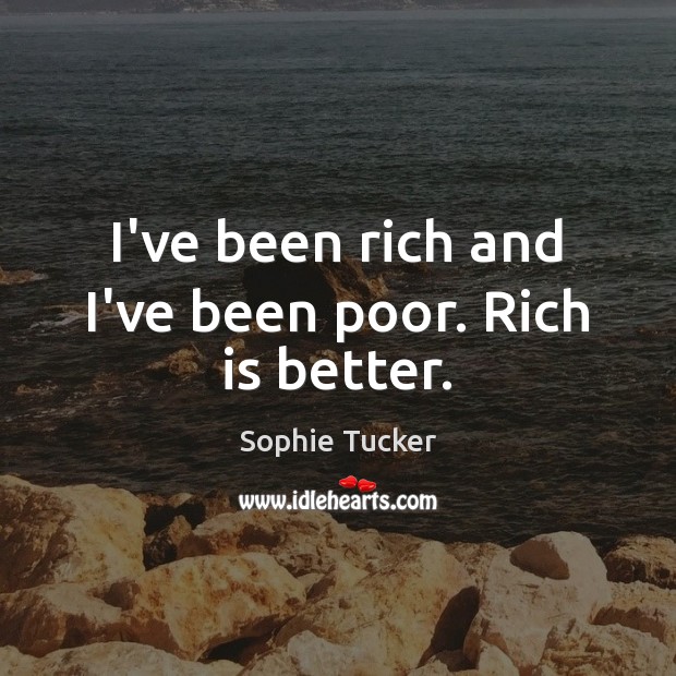 I’ve been rich and I’ve been poor. Rich is better. Sophie Tucker Picture Quote